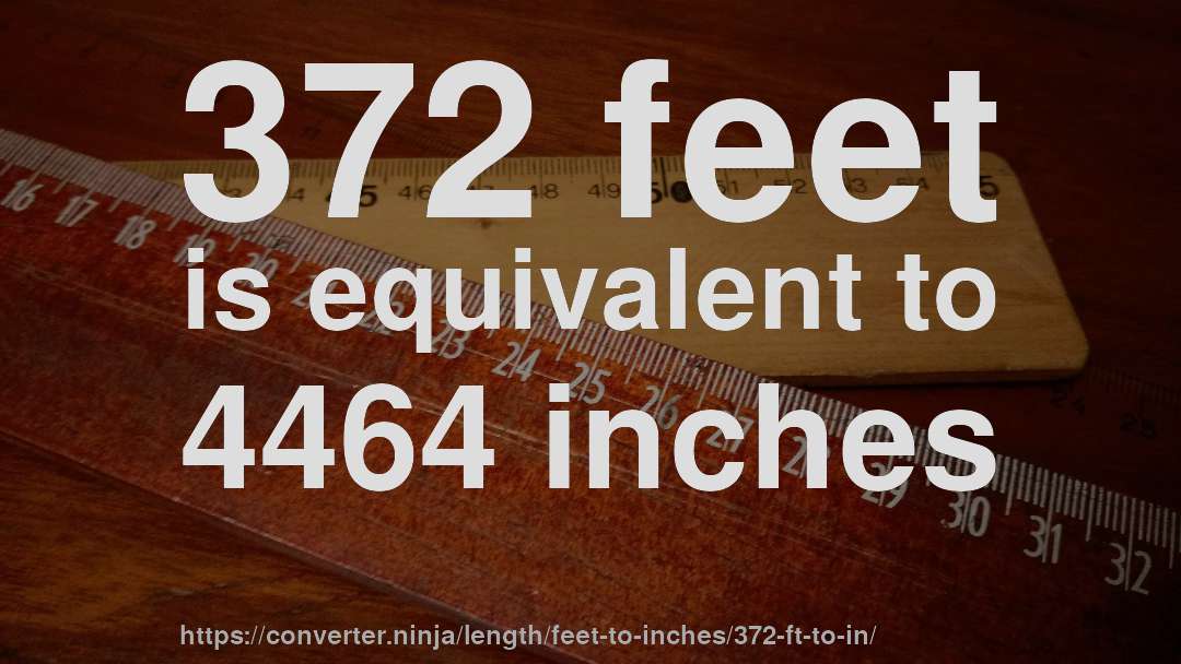 372 feet is equivalent to 4464 inches