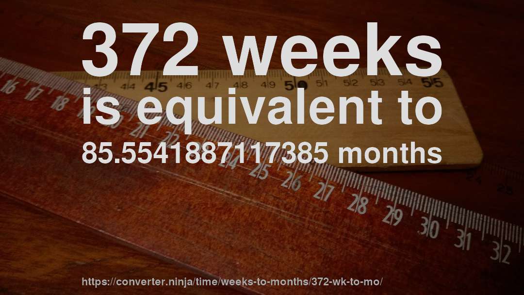 372 weeks is equivalent to 85.5541887117385 months