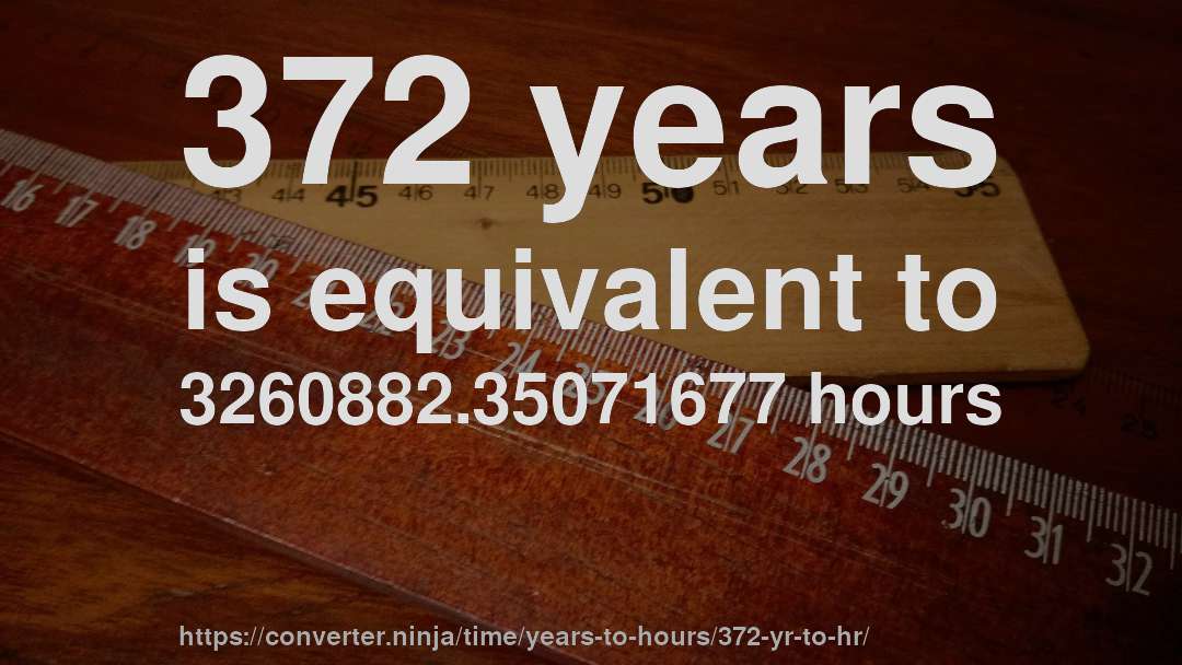 372 years is equivalent to 3260882.35071677 hours
