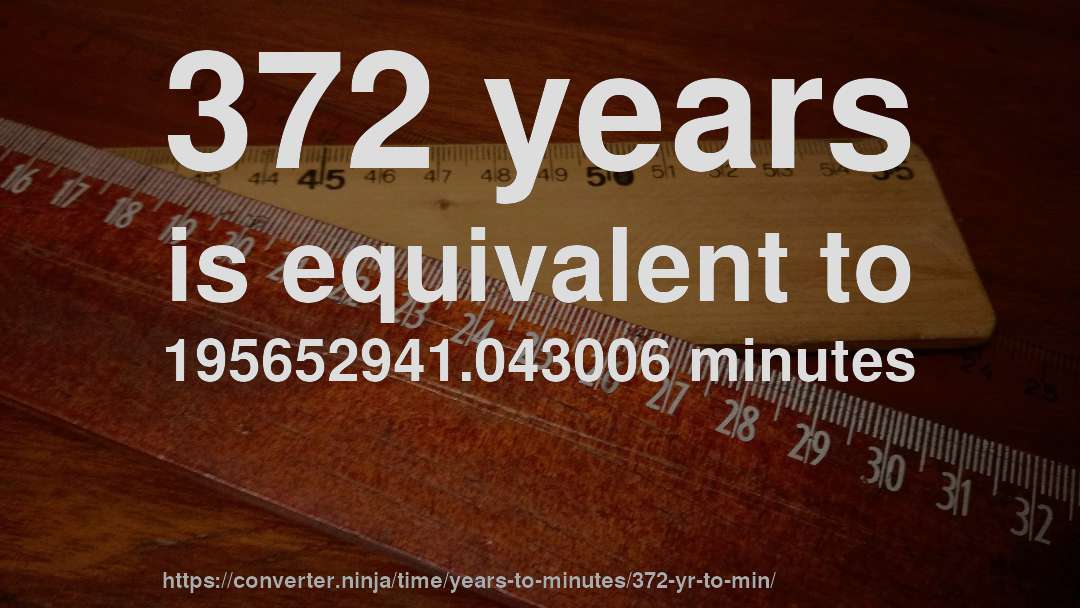 372 years is equivalent to 195652941.043006 minutes