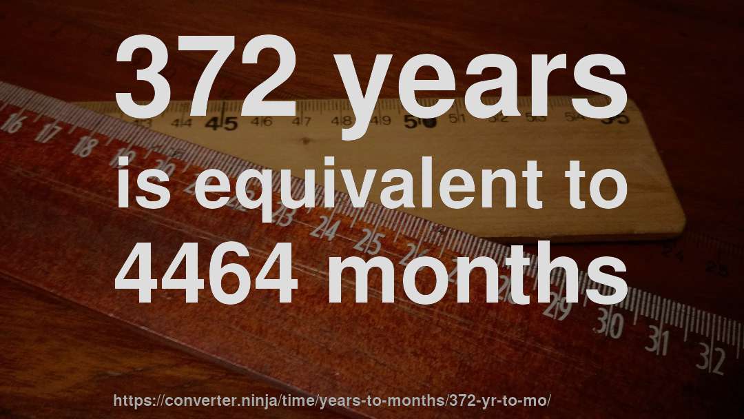372 years is equivalent to 4464 months