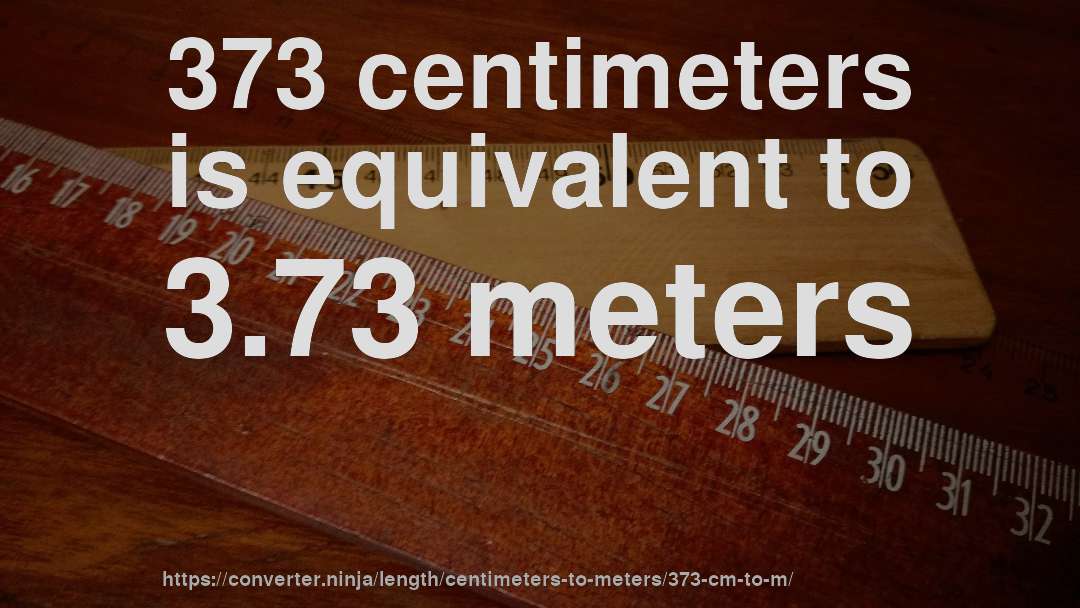 373 centimeters is equivalent to 3.73 meters