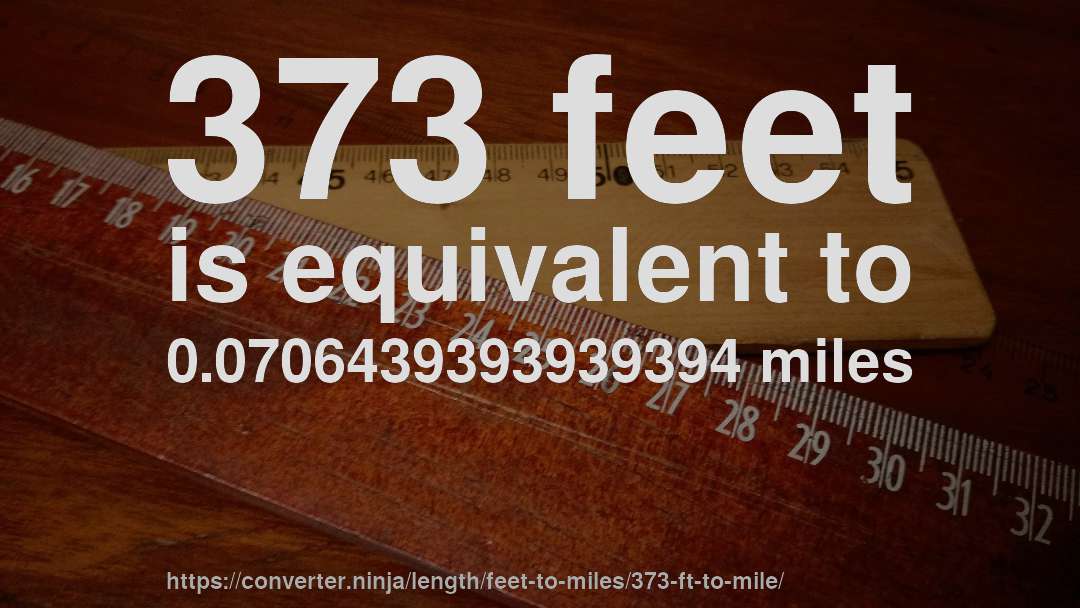 373 feet is equivalent to 0.0706439393939394 miles