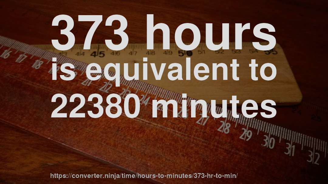 373 hours is equivalent to 22380 minutes