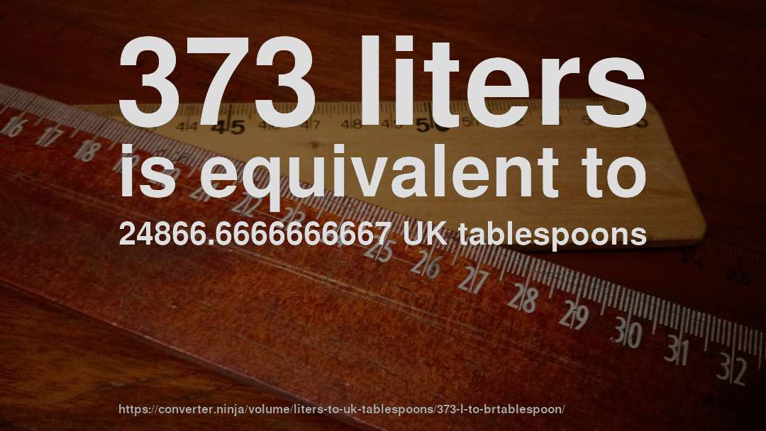 373 liters is equivalent to 24866.6666666667 UK tablespoons