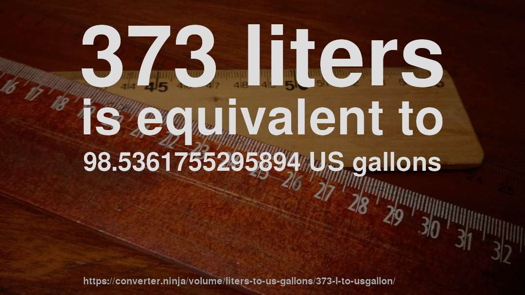 373 liters is equivalent to 98.5361755295894 US gallons