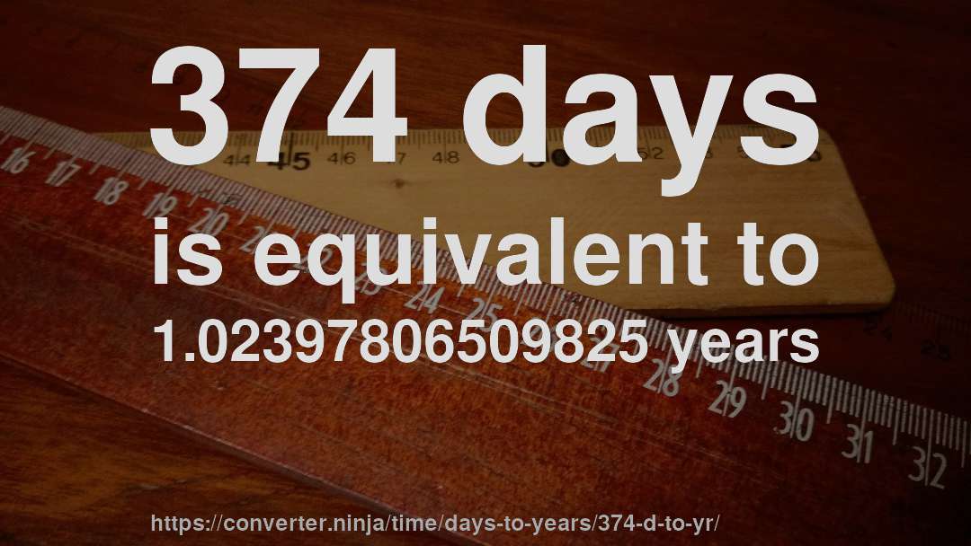 374 days is equivalent to 1.02397806509825 years