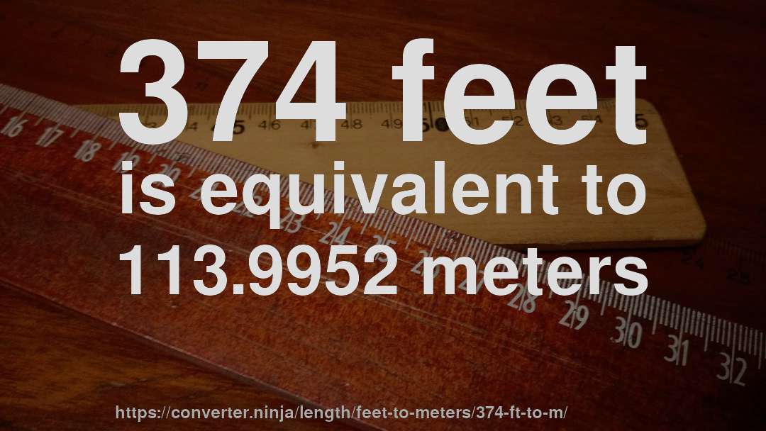 374 feet is equivalent to 113.9952 meters