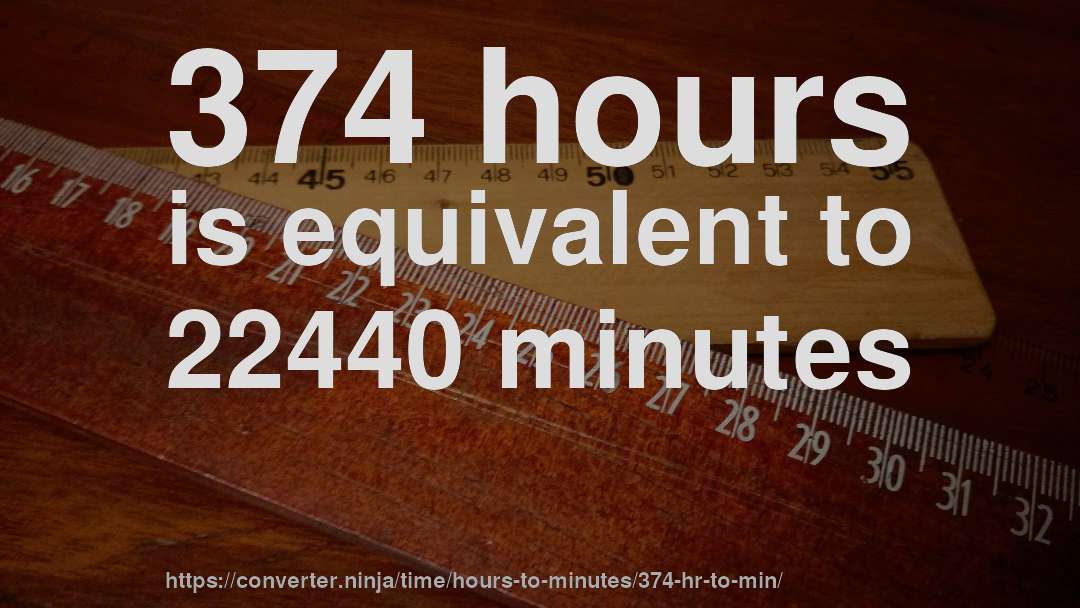 374 hours is equivalent to 22440 minutes