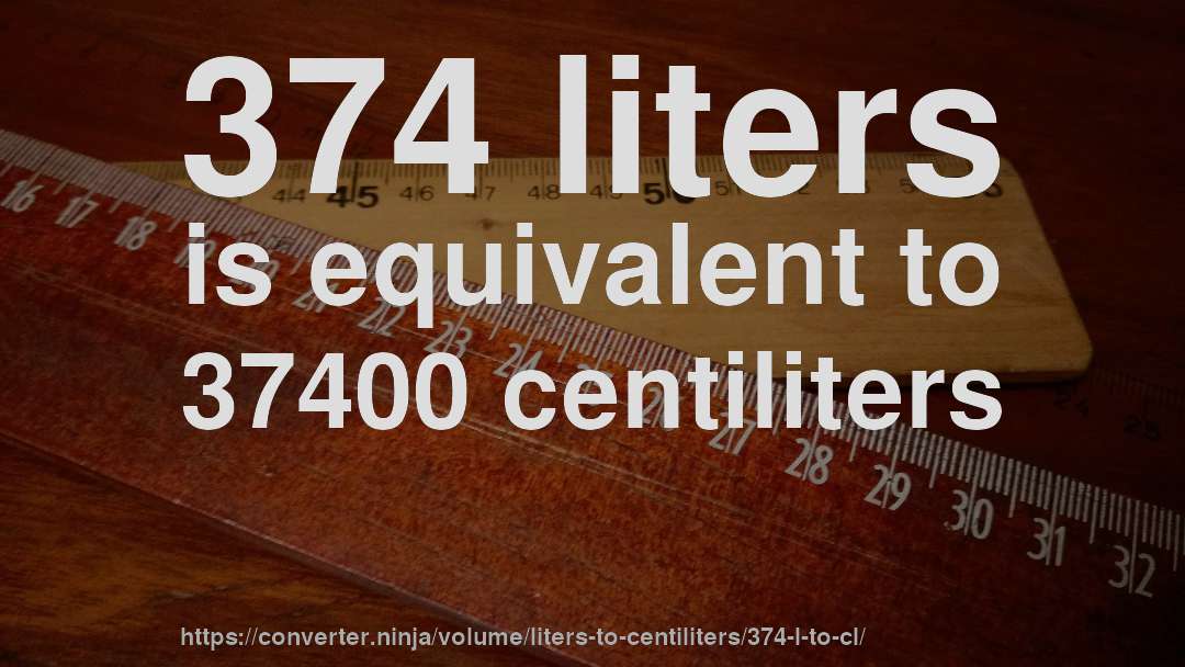 374 liters is equivalent to 37400 centiliters