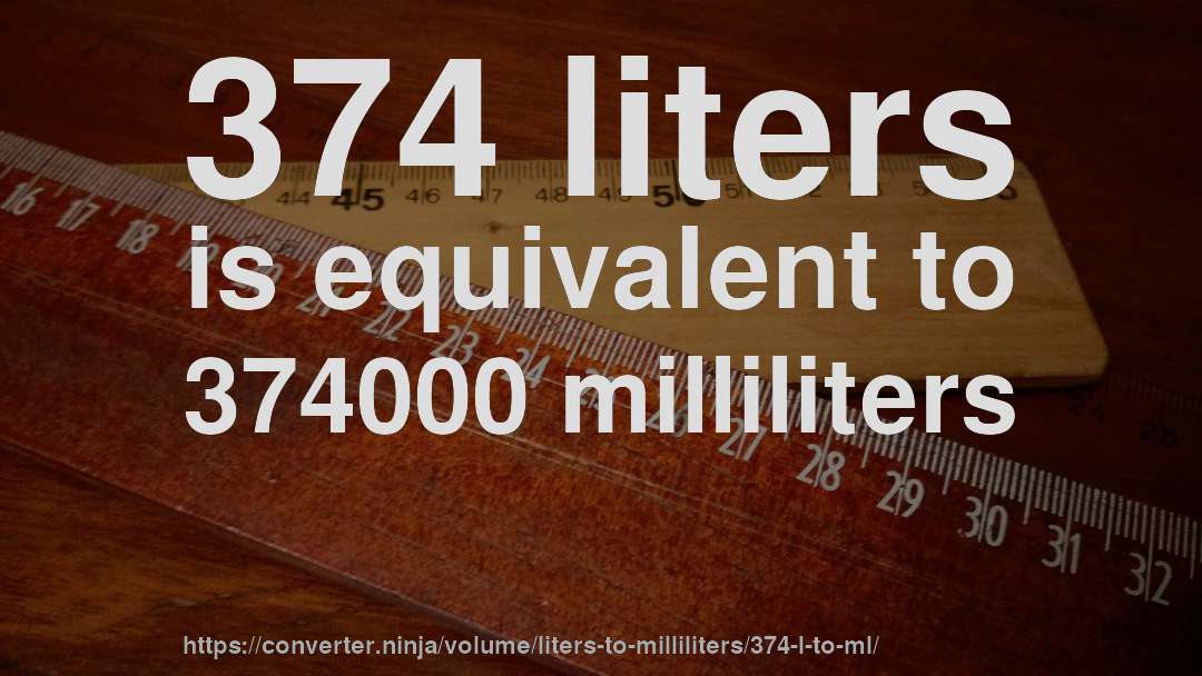 374 liters is equivalent to 374000 milliliters