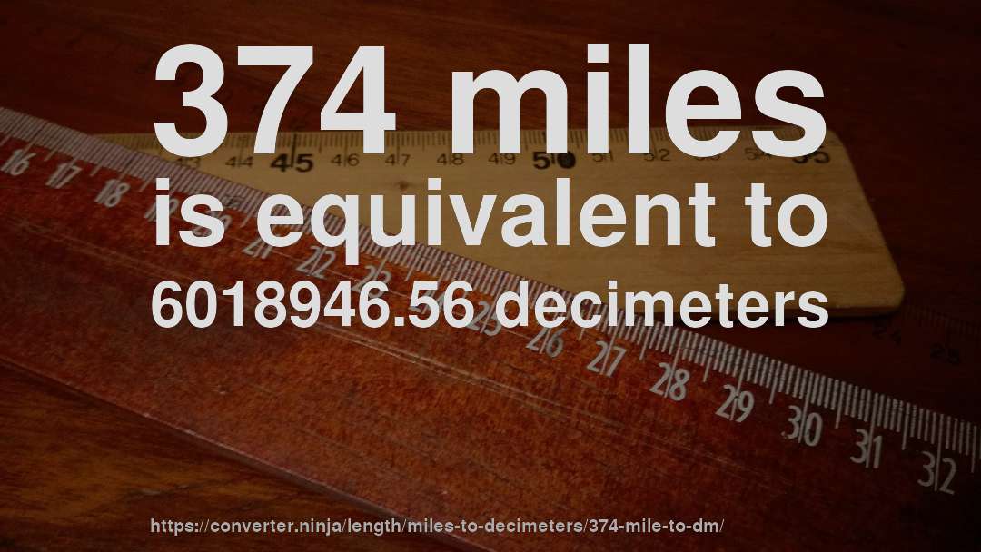 374 miles is equivalent to 6018946.56 decimeters