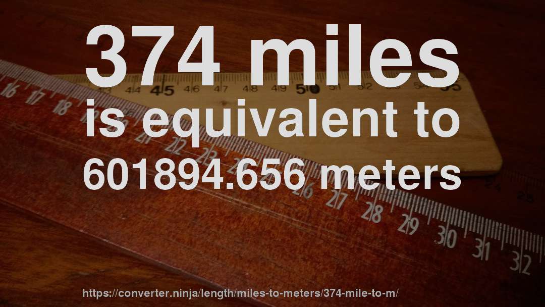 374 miles is equivalent to 601894.656 meters