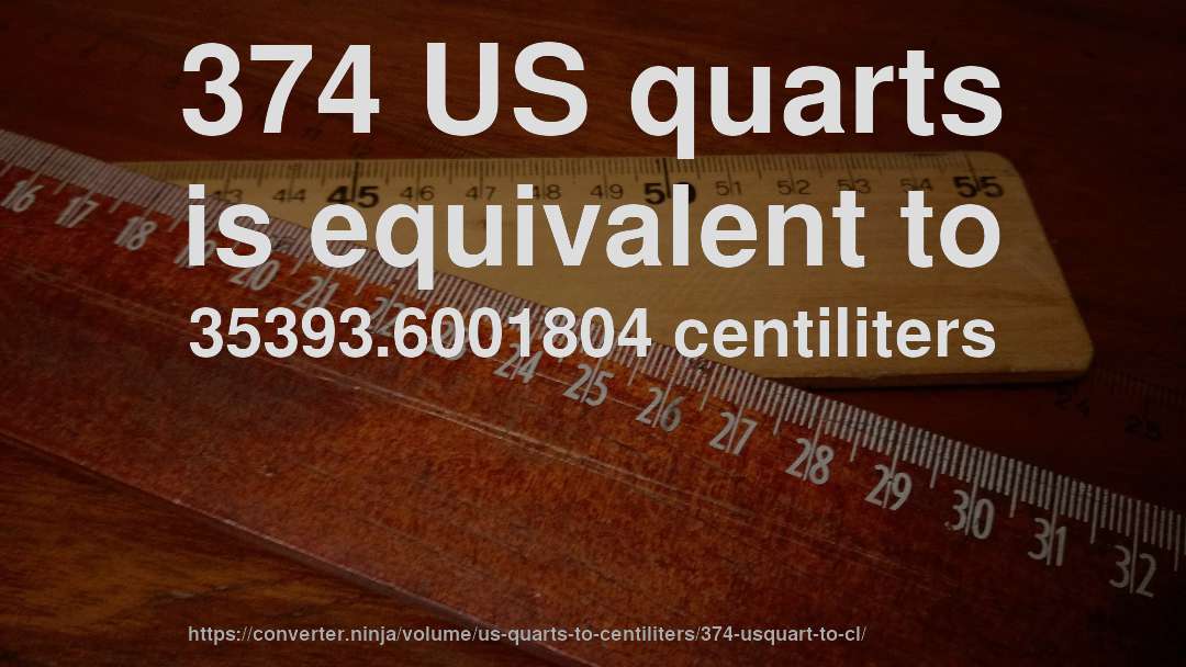 374 US quarts is equivalent to 35393.6001804 centiliters