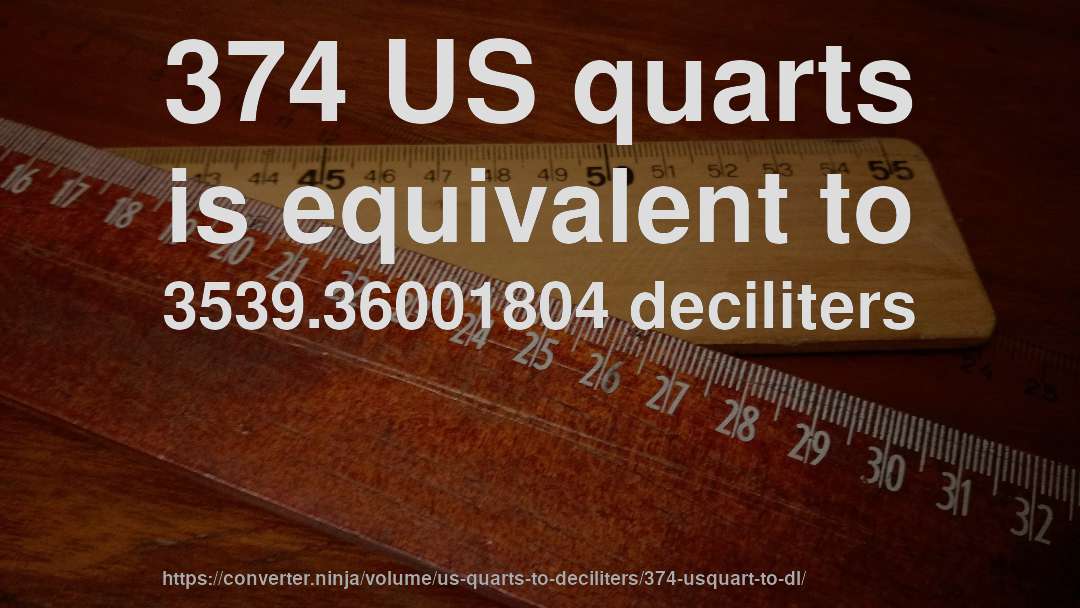 374 US quarts is equivalent to 3539.36001804 deciliters