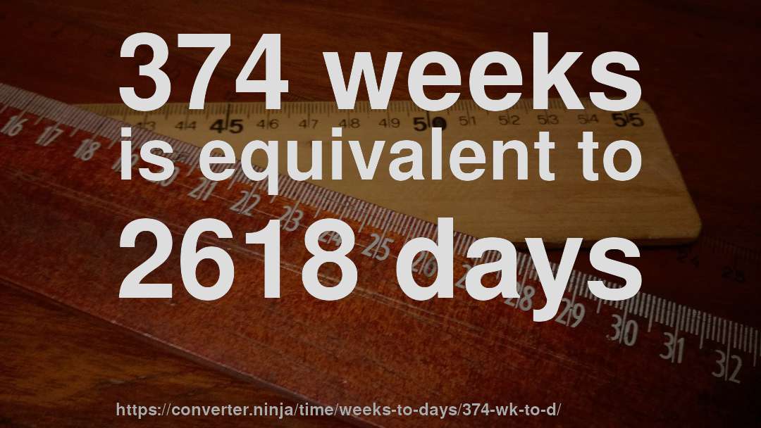 374 weeks is equivalent to 2618 days