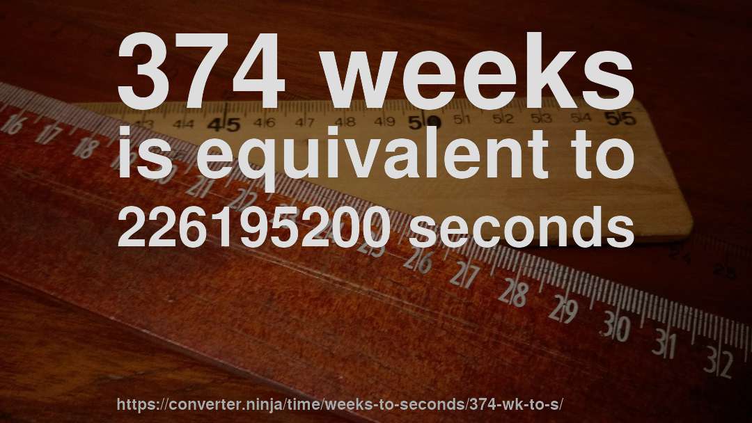 374 weeks is equivalent to 226195200 seconds