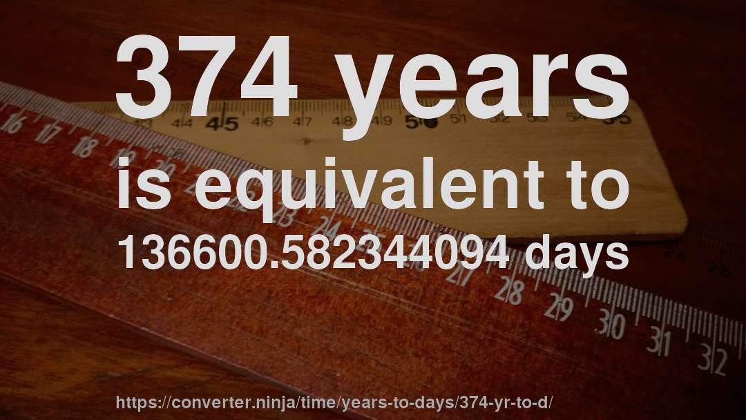 374 years is equivalent to 136600.582344094 days