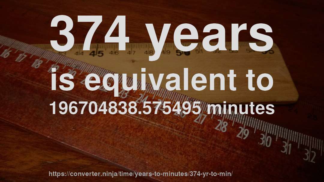 374 years is equivalent to 196704838.575495 minutes