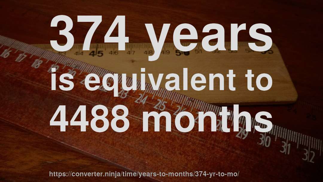 374 years is equivalent to 4488 months