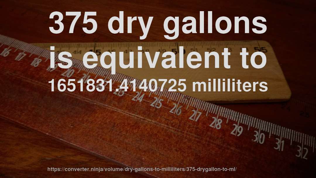 375 dry gallons is equivalent to 1651831.4140725 milliliters