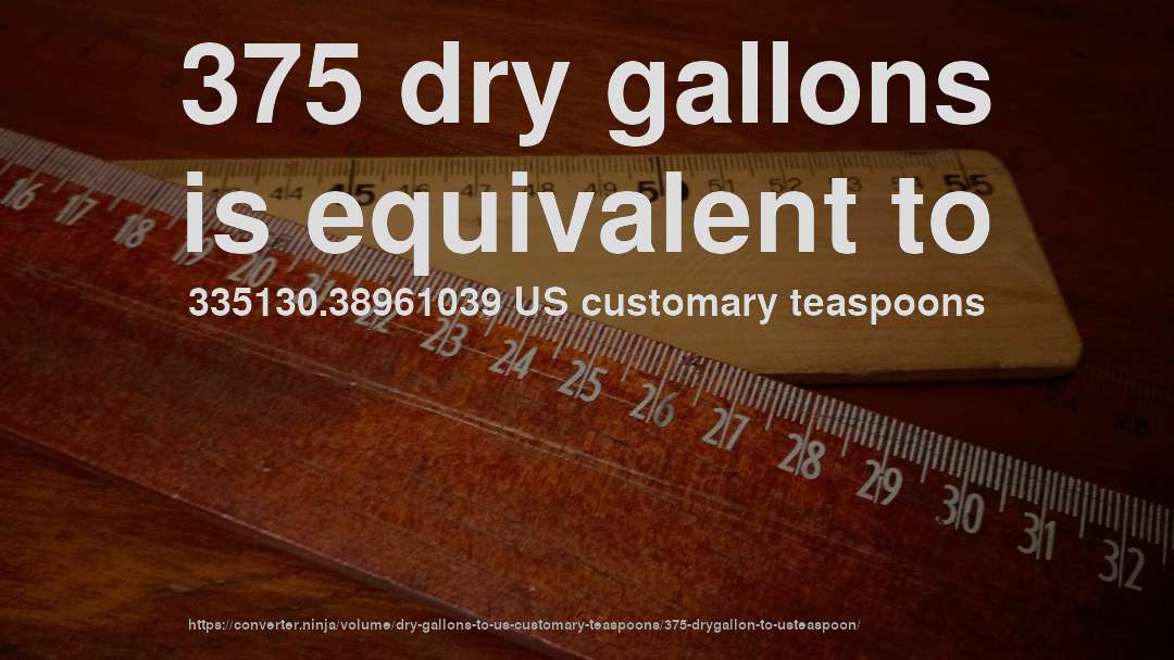 375 dry gallons is equivalent to 335130.38961039 US customary teaspoons