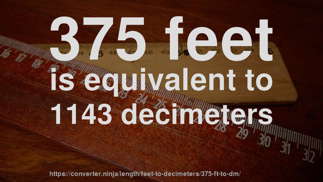 375 feet is equivalent to 1143 decimeters