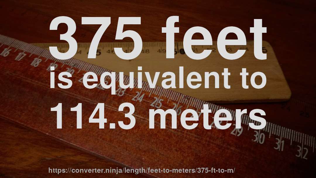 375 feet is equivalent to 114.3 meters