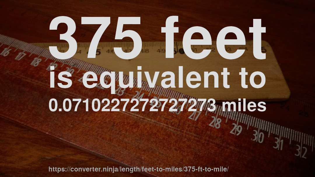 375 feet is equivalent to 0.0710227272727273 miles