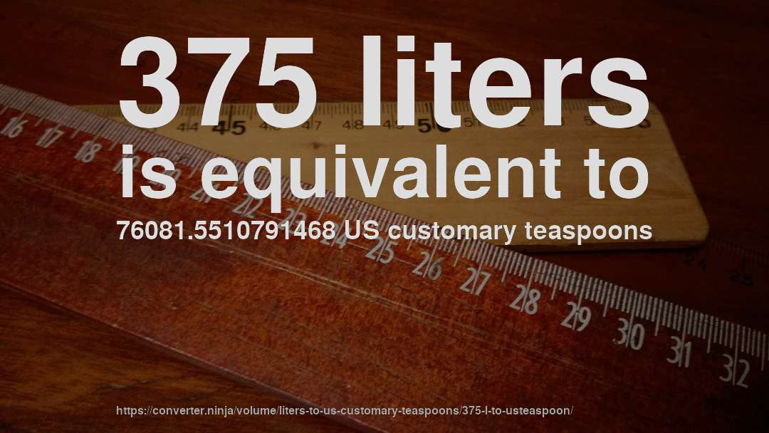 375 liters is equivalent to 76081.5510791468 US customary teaspoons