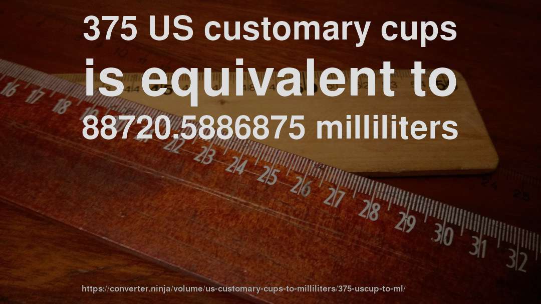 375 US customary cups is equivalent to 88720.5886875 milliliters