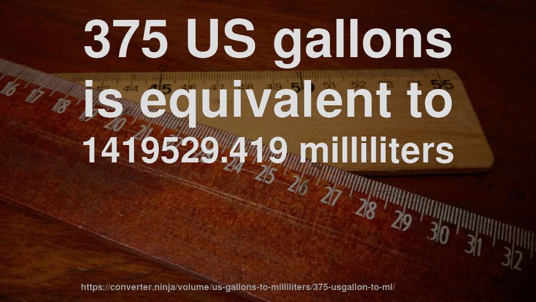 375 US gallons is equivalent to 1419529.419 milliliters