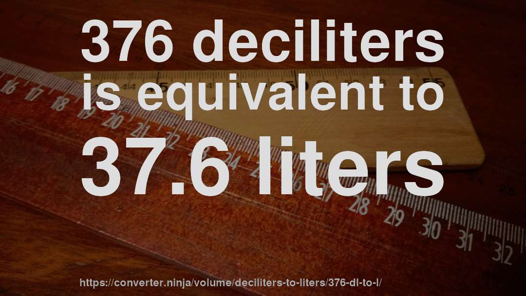 376 deciliters is equivalent to 37.6 liters