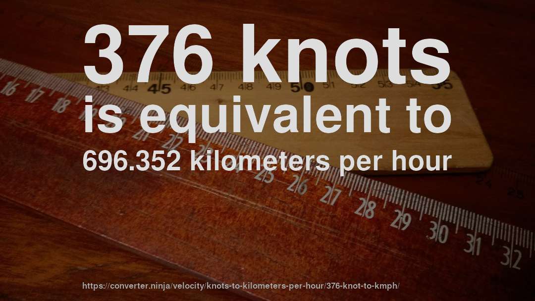 376 knots is equivalent to 696.352 kilometers per hour