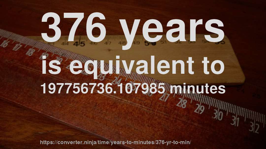 376 years is equivalent to 197756736.107985 minutes