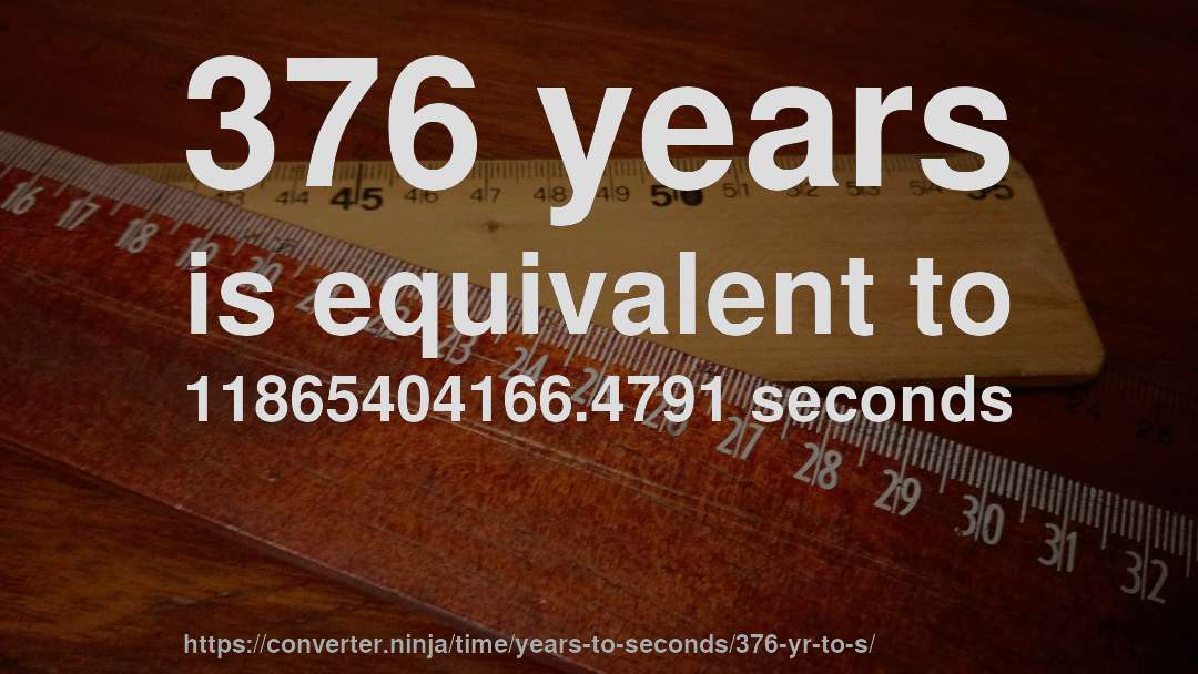 376 years is equivalent to 11865404166.4791 seconds