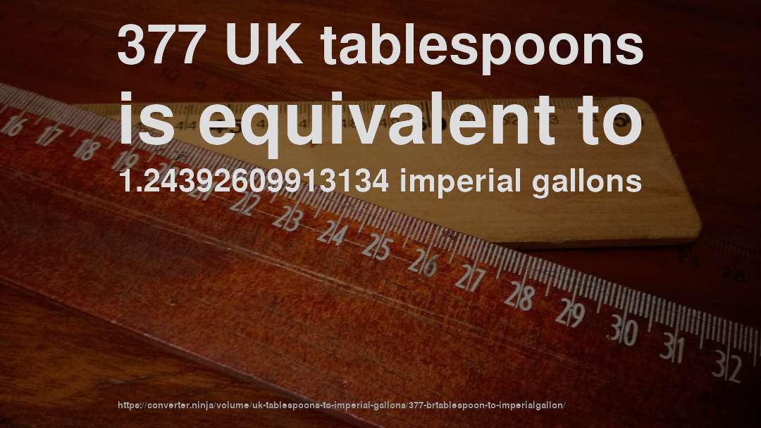 377 UK tablespoons is equivalent to 1.24392609913134 imperial gallons
