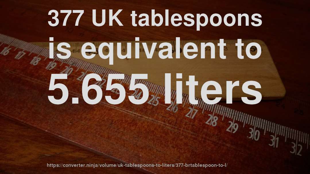 377 UK tablespoons is equivalent to 5.655 liters