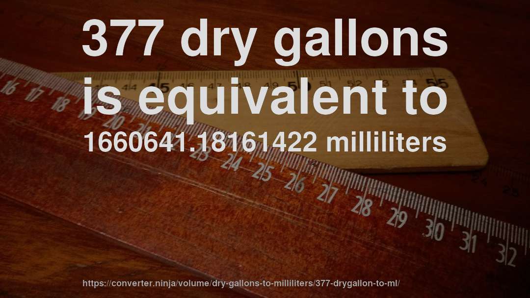 377 dry gallons is equivalent to 1660641.18161422 milliliters