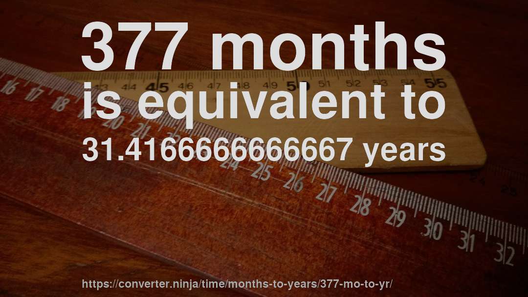 377 months is equivalent to 31.4166666666667 years