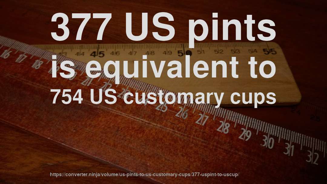 377 US pints is equivalent to 754 US customary cups