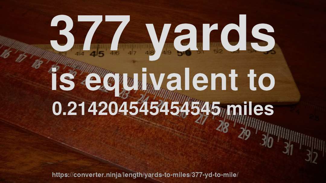 377 yards is equivalent to 0.214204545454545 miles