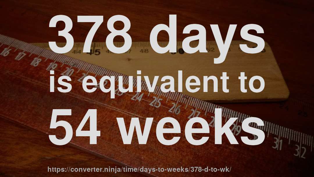 378 days is equivalent to 54 weeks