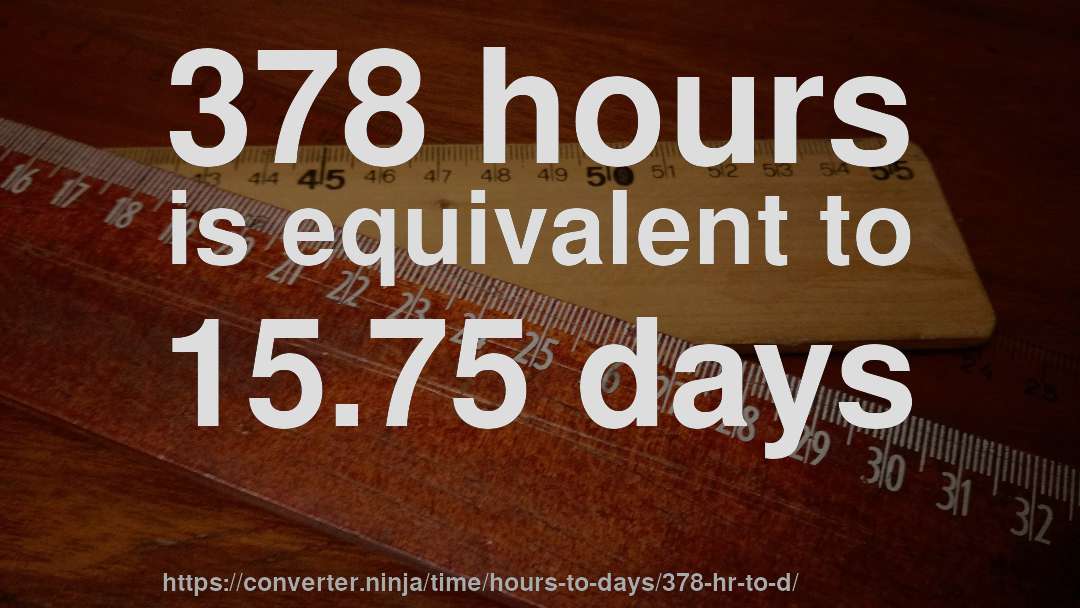 378 hours is equivalent to 15.75 days