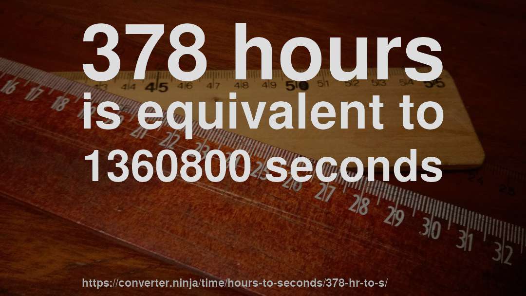 378 hours is equivalent to 1360800 seconds