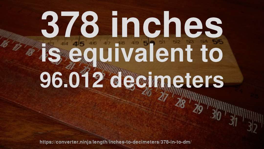 378 inches is equivalent to 96.012 decimeters