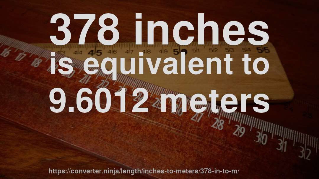 378 inches is equivalent to 9.6012 meters
