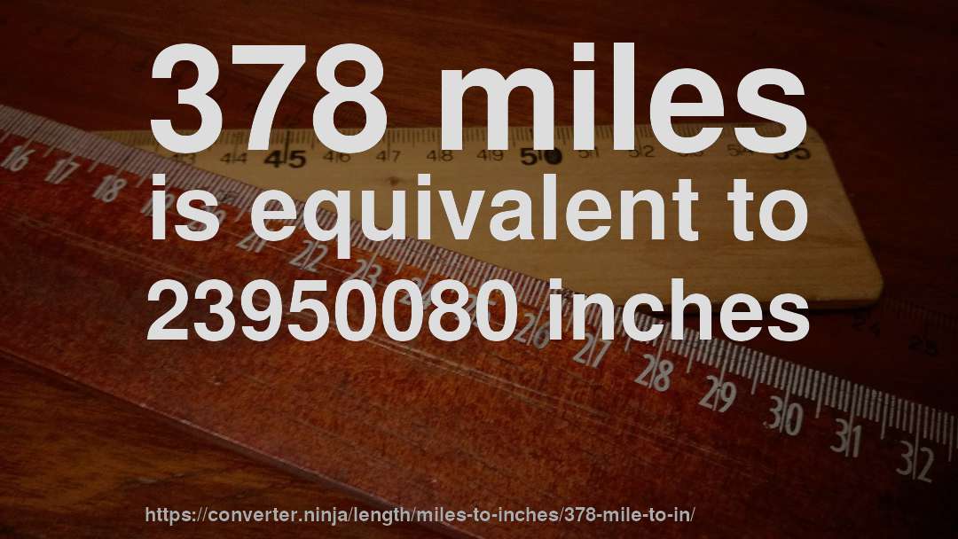 378 miles is equivalent to 23950080 inches