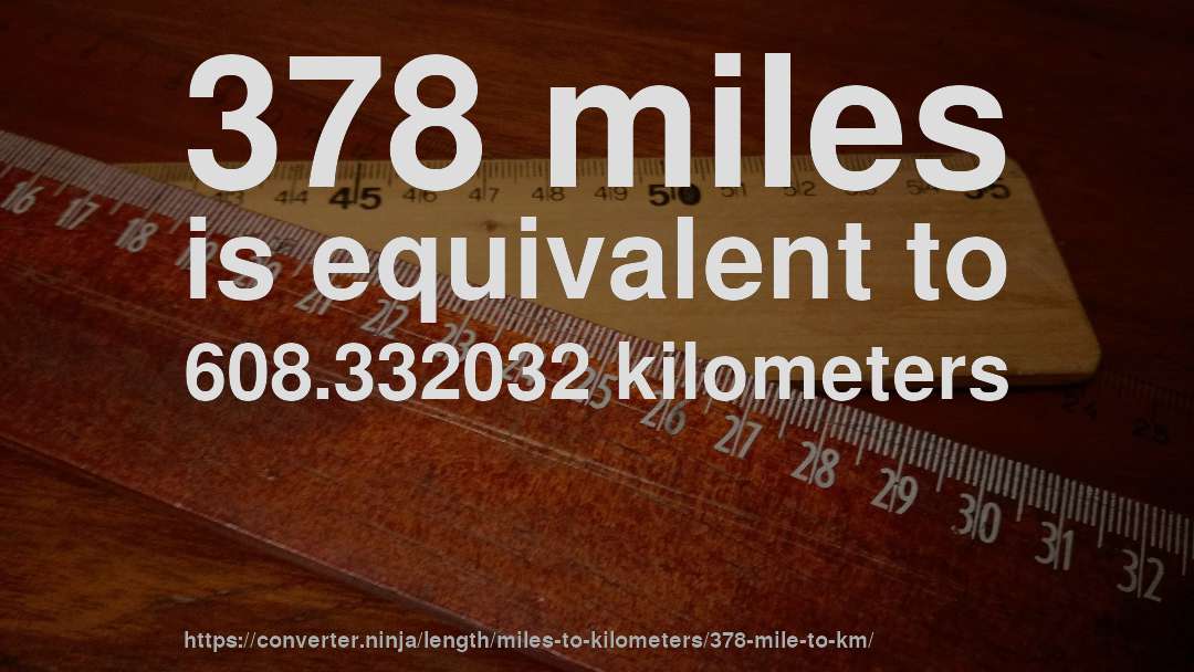 378 miles is equivalent to 608.332032 kilometers