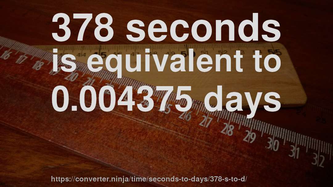 378 seconds is equivalent to 0.004375 days